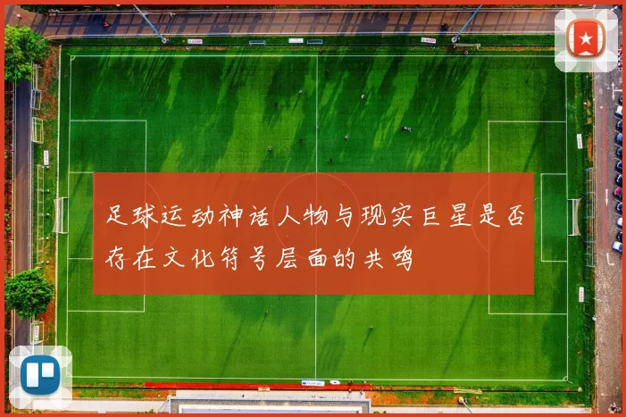 足球运动神话人物与现实巨星是否存在文化符号层面的共鸣