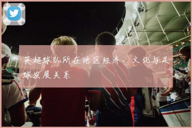 英超球队所在地区经济、文化与足球发展关系